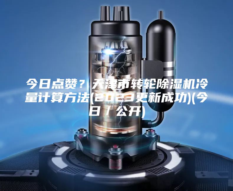 今日點贊？天津市轉輪除濕機冷量計算方法(2023更新成功)(今日／公開)