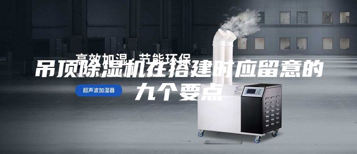 吊頂除濕機(jī)在搭建時應(yīng)留意的九個要點