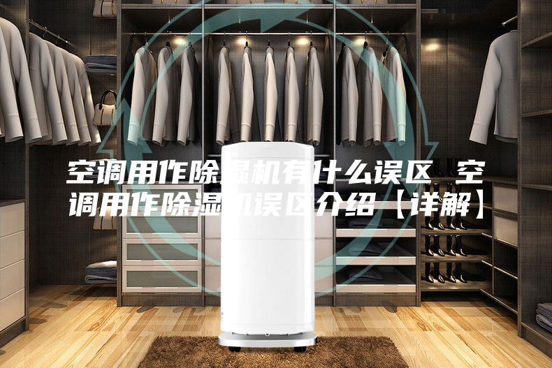 空調(diào)用作除濕機有什么誤區(qū) 空調(diào)用作除濕機誤區(qū)介紹【詳解】