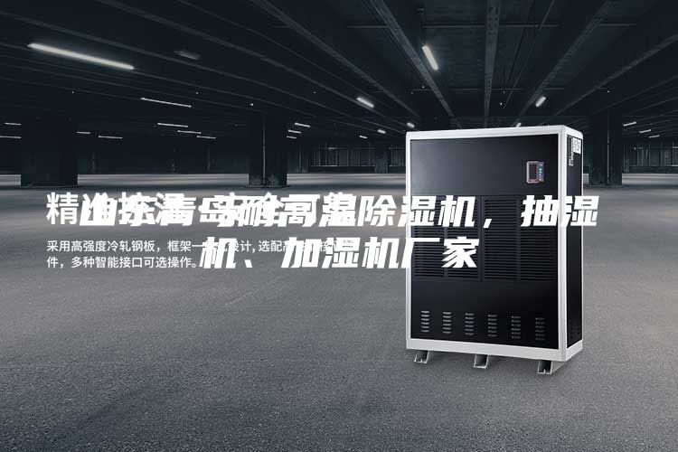 山東青島耐高溫除濕機(jī)，抽濕機(jī)、加濕機(jī)廠家