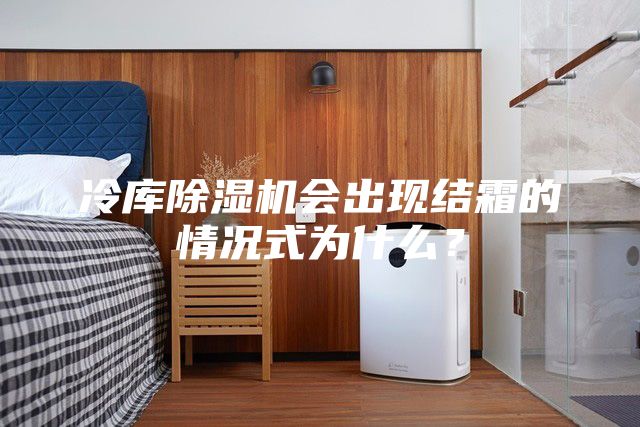 冷庫除濕機(jī)會(huì)出現(xiàn)結(jié)霜的情況式為什么？