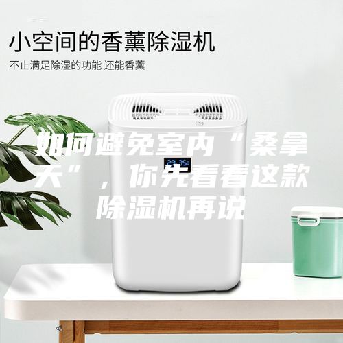 如何避免室內“桑拿天”，你先看看這款除濕機再說