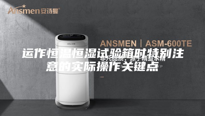 運(yùn)作恒溫恒濕試驗(yàn)箱時特別注意的實(shí)際操作關(guān)鍵點(diǎn)