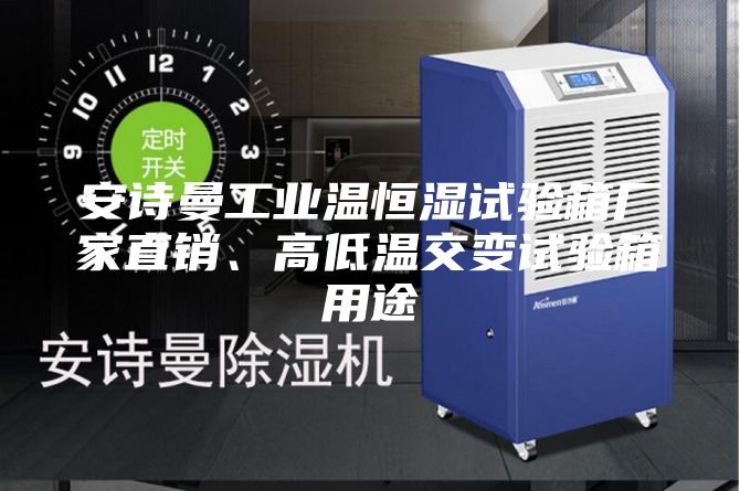 安詩曼工業(yè)溫恒濕試驗箱廠家直銷、高低溫交變試驗箱用途
