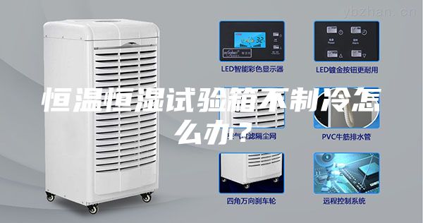 恒溫恒濕試驗箱不制冷怎么辦？