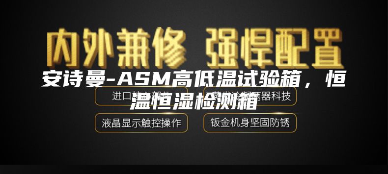 安詩曼-ASM高低溫試驗箱，恒溫恒濕檢測箱