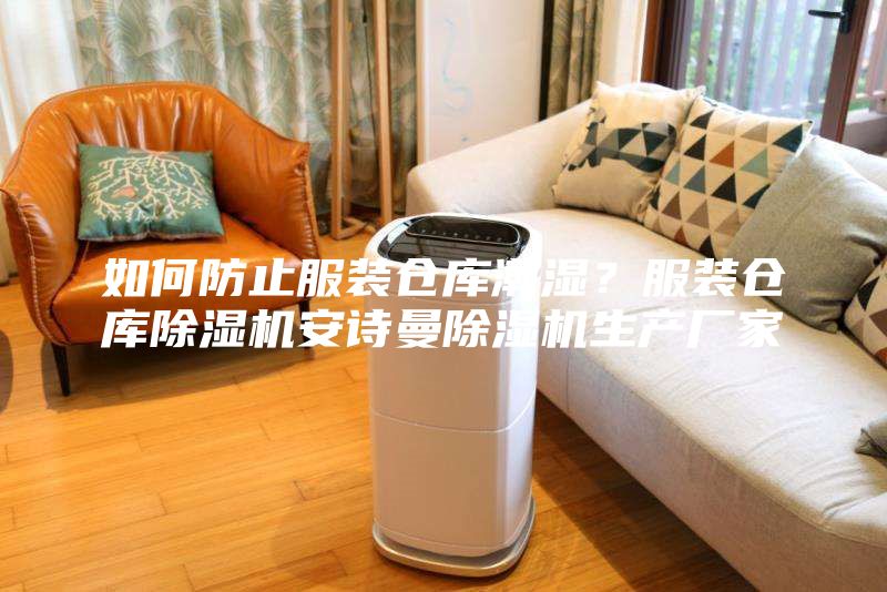 如何防止服裝倉庫潮濕？服裝倉庫除濕機安詩曼除濕機生產廠家