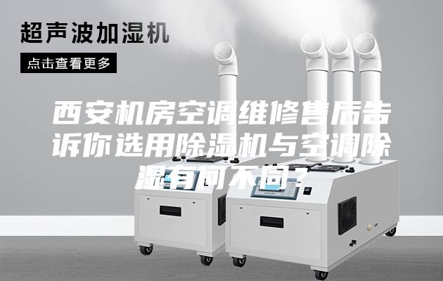 西安機房空調維修售后告訴你選用除濕機與空調除濕有何不同？
