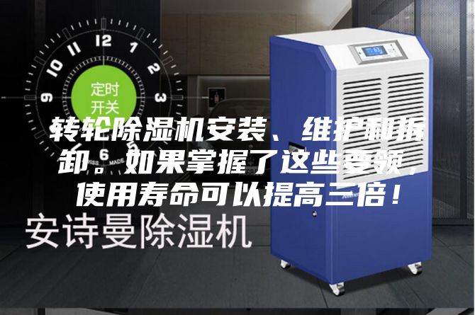轉輪除濕機安裝、維護和拆卸。如果掌握了這些要領,使用壽命可以提高三倍!