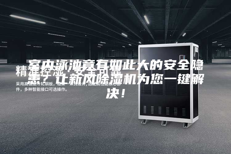 室內(nèi)泳池竟有如此大的安全隱患？讓新風(fēng)除濕機為您一鍵解決！