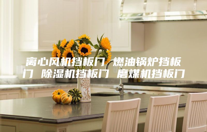 離心風(fēng)機擋板門 燃油鍋爐擋板門 除濕機擋板門 磨煤機擋板門