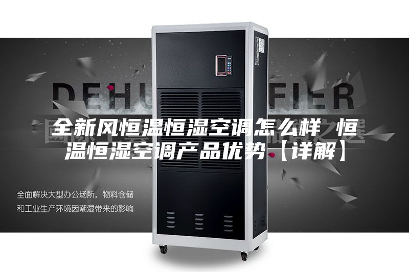 全新風(fēng)恒溫恒濕空調(diào)怎么樣 恒溫恒濕空調(diào)產(chǎn)品優(yōu)勢【詳解】