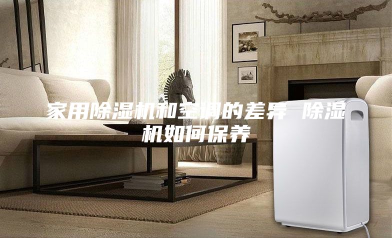 家用除濕機(jī)和空調(diào)的差異 除濕機(jī)如何保養(yǎng)