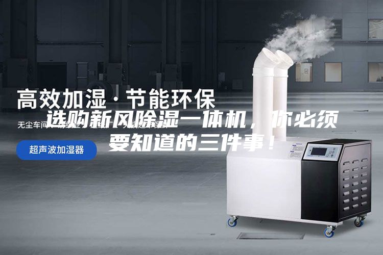 選購(gòu)新風(fēng)除濕一體機(jī)，你必須要知道的三件事！