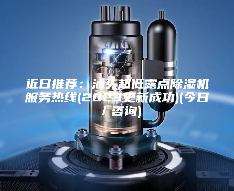 近日推薦:汕頭超低露點(diǎn)除濕機(jī)服務(wù)熱線(xiàn)(2023更新成功)(今日/咨詢(xún))