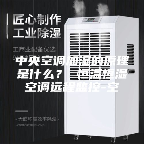 中央空調(diào)加濕的原理是什么？ 恒溫恒濕空調(diào)遠(yuǎn)程監(jiān)控-空