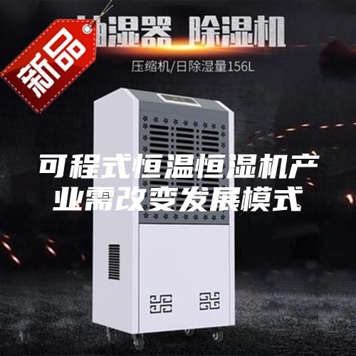 可程式恒溫恒濕機(jī)產(chǎn)業(yè)需改變發(fā)展模式