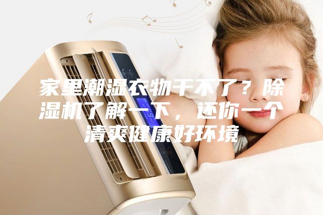 家里潮濕衣物干不了？除濕機(jī)了解一下，還你一個(gè)清爽健康好環(huán)境
