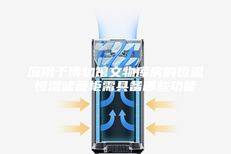 應(yīng)用于博物館文物庫房的恒溫恒濕儲(chǔ)藏柜需具備哪些功能