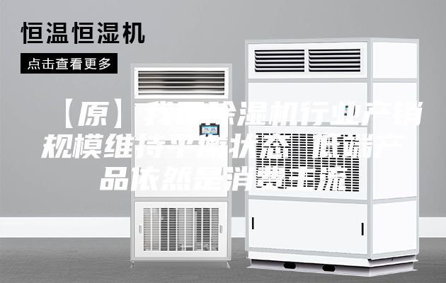 【原】我國除濕機(jī)行業(yè)產(chǎn)銷規(guī)模維持平衡狀態(tài) 低端產(chǎn)品依然是消費(fèi)主流