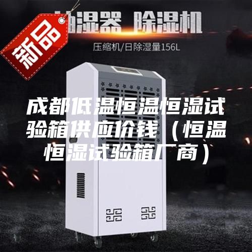 成都低溫恒溫恒濕試驗箱供應價錢（恒溫恒濕試驗箱廠商）