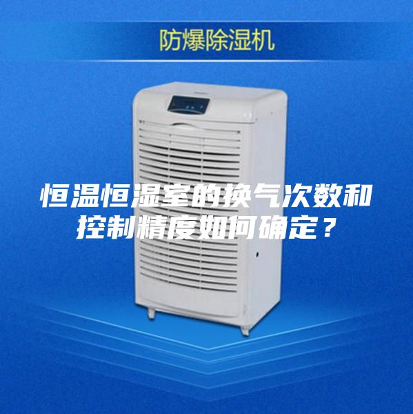 恒溫恒濕室的換氣次數(shù)和控制精度如何確定?