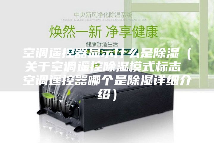 空調遙控器顯示什么是除濕(關于空調遙控除濕模式標志 空調遙控器哪個是除濕詳細介紹)