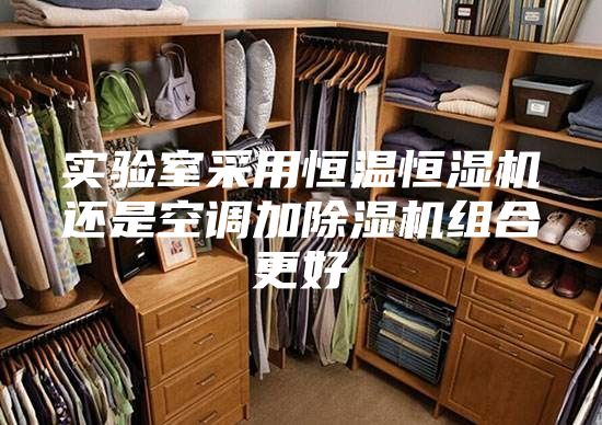 實(shí)驗(yàn)室采用恒溫恒濕機(jī)還是空調(diào)加除濕機(jī)組合更好