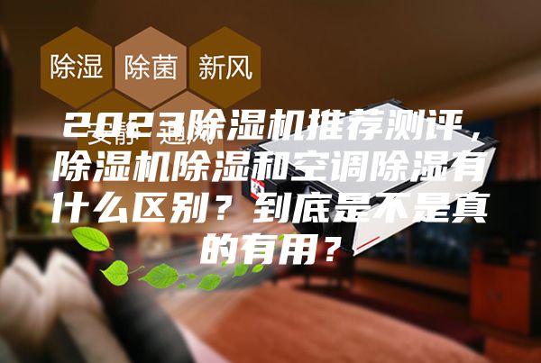 2023除濕機推薦測評,除濕機除濕和空調除濕有什么區別?到底是不是真的有用?