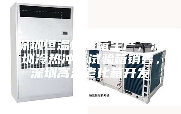 深圳恒溫恒濕箱生產,深圳冷熱沖擊試驗箱銷售,深圳高溫老化箱開發