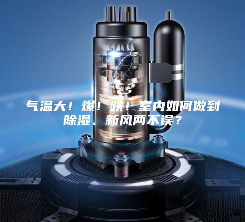 氣溫大！爆！跌！室內(nèi)如何做到除濕、新風(fēng)兩不誤？