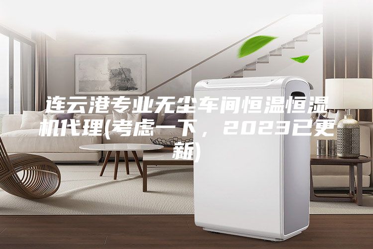 連云港專業(yè)無塵車間恒溫恒濕機代理(考慮一下，2023已更新)