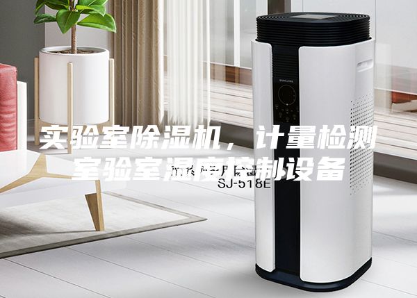 實(shí)驗(yàn)室除濕機(jī)，計(jì)量檢測(cè)室驗(yàn)室濕度控制設(shè)備