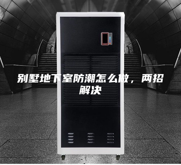 別墅地下室防潮怎么做，兩招解決