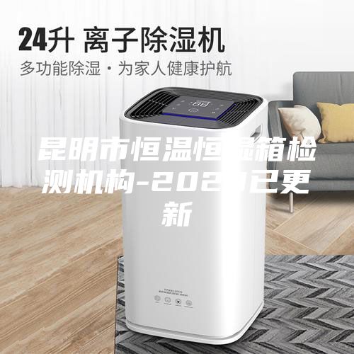 昆明市恒溫恒濕箱檢測機構-2023已更新