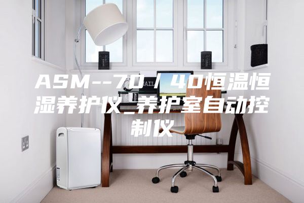 ASM--70／40恒溫恒濕養(yǎng)護(hù)儀_養(yǎng)護(hù)室自動控制儀