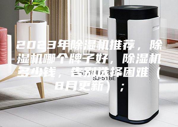 2023年除濕機(jī)推薦，除濕機(jī)哪個(gè)牌子好，除濕機(jī)多少錢(qián)，告別選擇困難（8月更新）；