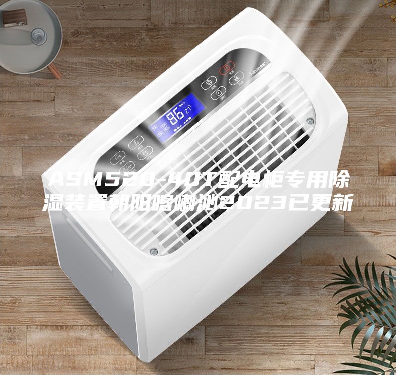 ASM520-40T配電柜專(zhuān)用除濕裝置朝陽(yáng)喀喇沁2023已更新