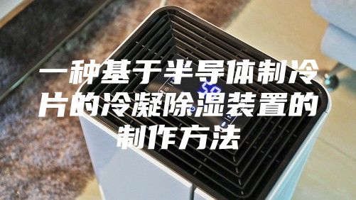 一種基于半導(dǎo)體制冷片的冷凝除濕裝置的制作方法