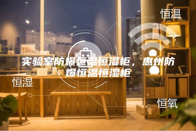 實(shí)驗(yàn)室防爆恒溫恒濕柜，惠州防爆恒溫恒濕柜