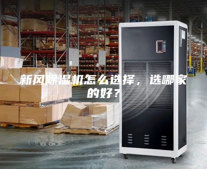 新風除濕機怎么選擇，選哪家的好？