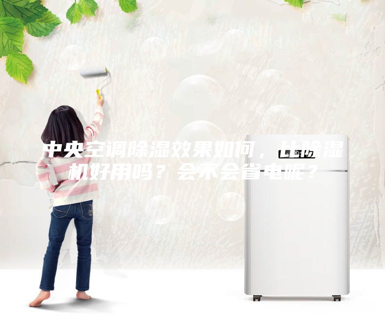 中央空調除濕效果如何，比除濕機好用嗎？會不會省電呢？