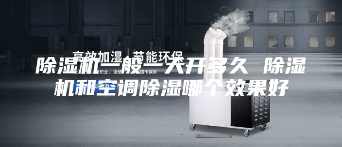 除濕機一般一天開多久 除濕機和空調(diào)除濕哪個效果好