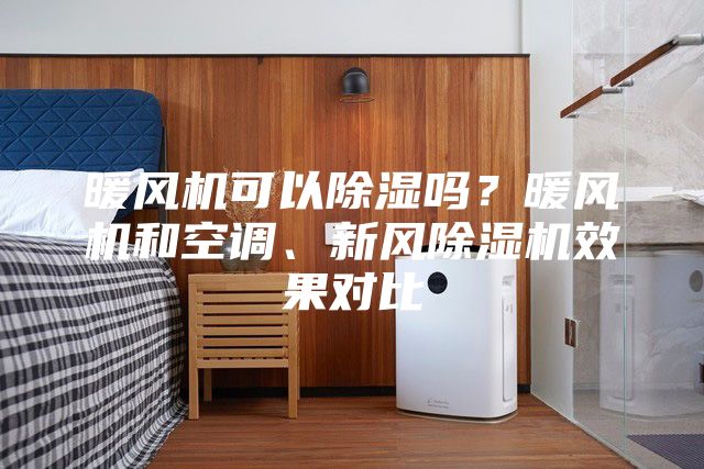暖風機可以除濕嗎？暖風機和空調(diào)、新風除濕機效果對比