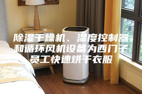 除濕干燥機、濕度控制器和循環風機設備為西門子員工快速烘干衣服