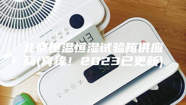 北京恒溫恒濕試驗箱供應(yīng)商(真棒!2023已更新)