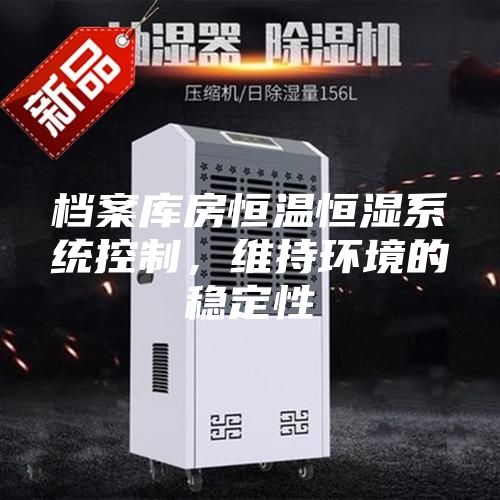 檔案庫房恒溫恒濕系統控制,維持環境的穩定性