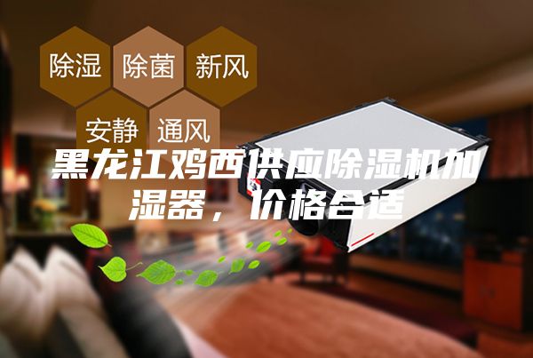 黑龍江雞西供應除濕機加濕器，價格合適