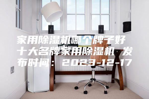 家用除濕機哪個牌子好 十大名牌家用除濕機 發布時間：2023-12-17