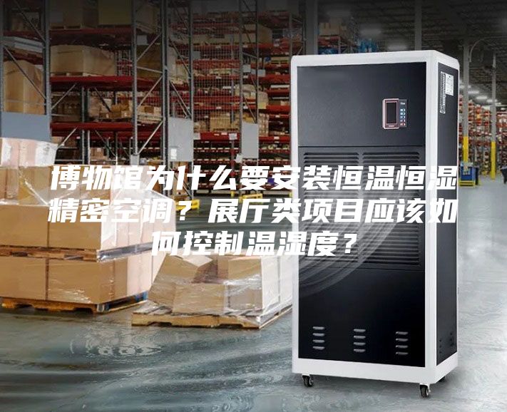 博物館為什么要安裝恒溫恒濕精密空調？展廳類項目應該如何控制溫濕度？